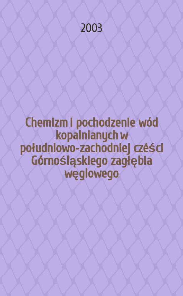 Chemizm i pochodzenie w&oacute;d kopalnianych w południowo-zachodniej cz&eacute;ści G&oacute;rnośląskiego zagłębia węglowego = Гидрохимия и генезис рудничных вод в юго-восточной части Верхне-Силезского каменноугольного бассейна
