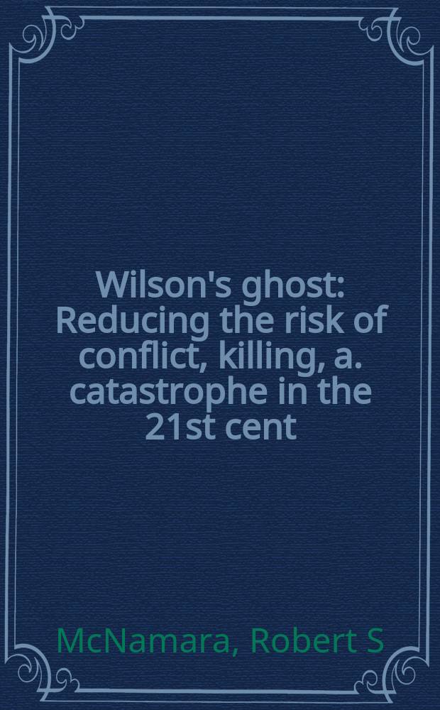 Wilson's ghost : Reducing the risk of conflict, killing, a. catastrophe in the 21st cent = Приведение Вильсона: повышение риска конфликтов, убийств и катастрофы в 21 веке