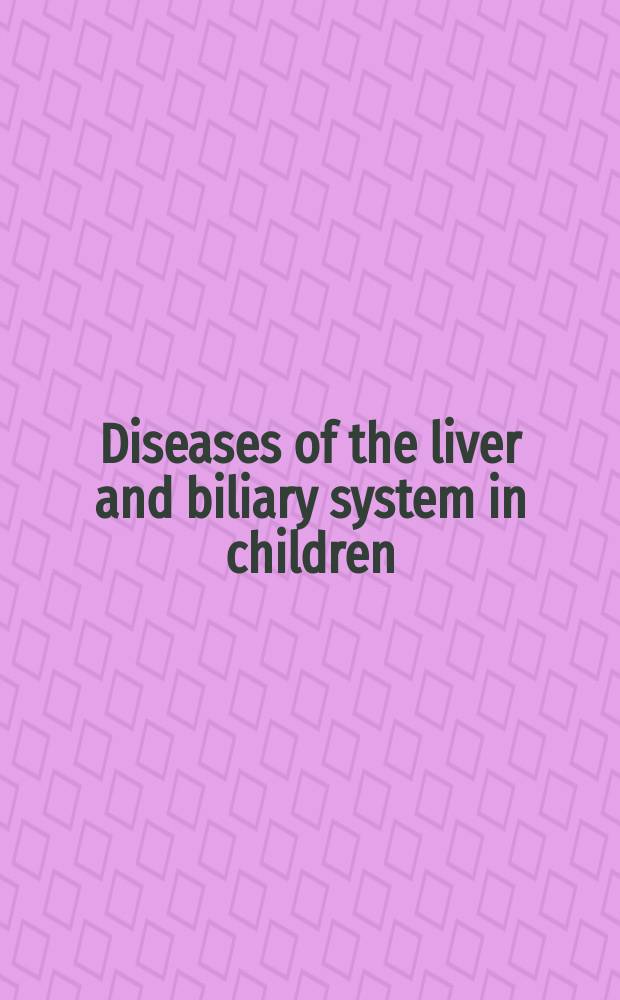 Diseases of the liver and biliary system in children = Болезни печени и билиарной системы у детей.