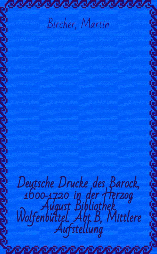 Deutsche Drucke des Barock, 1600-1720 in der Herzog August Bibliothek Wolfenbüttel. Abt. B, Mittlere Aufstellung = Немецкое книгопечатание,барокко 1600-1740