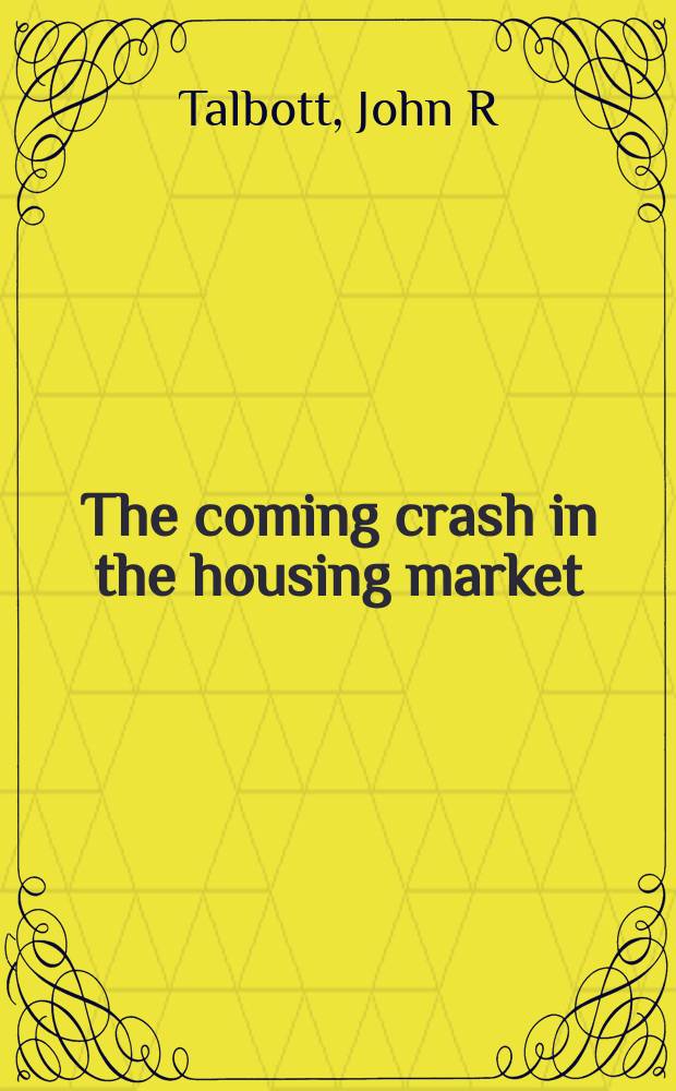 The coming crash in the housing market : 10 things you can do now to protect your most valuable investment = Рынок жилья США
