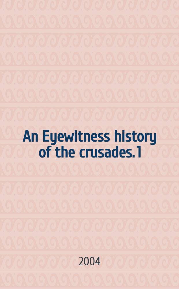 An Eyewitness history of the crusades. [1] : The First crusade, 1096-1099