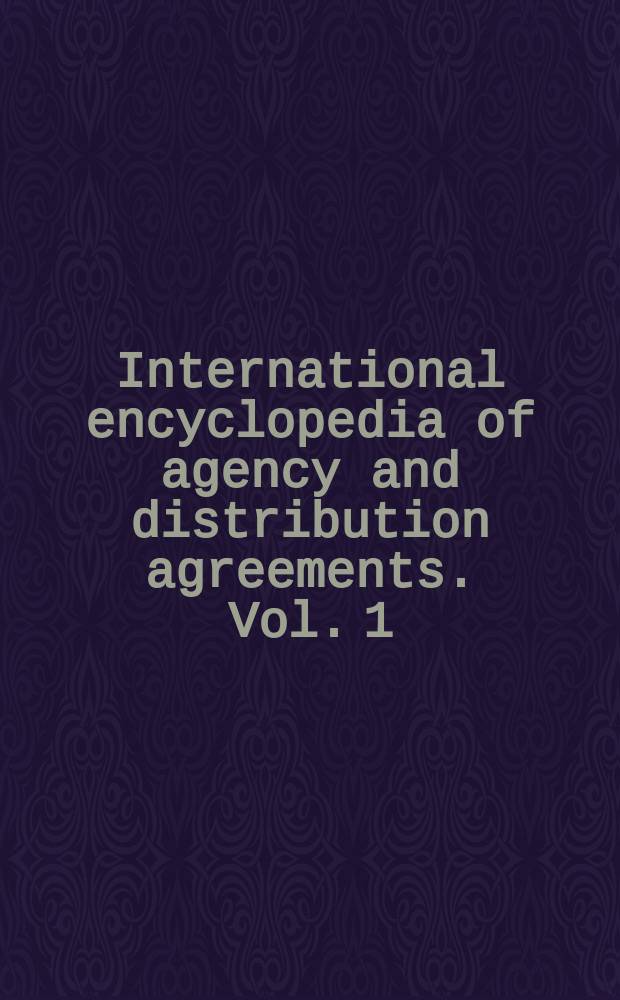 International encyclopedia of agency and distribution agreements. Vol. 1