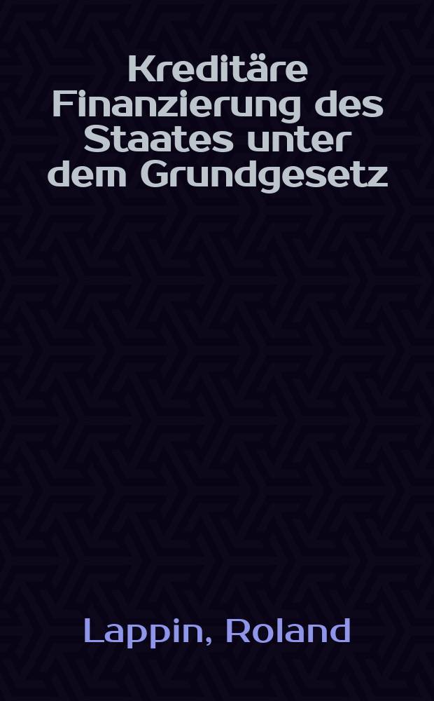 Kredit&auml;re Finanzierung des Staates unter dem Grundgesetz : Ein Pl&auml;doyer gegen den Kreditstaat = Государственная кредитно-финансовая политика Германии