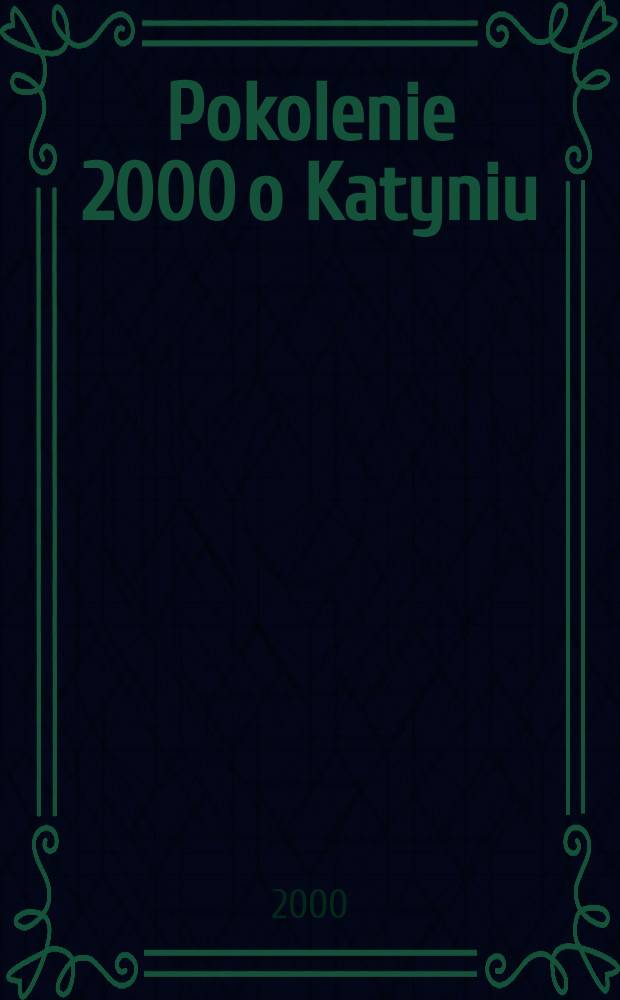Pokolenie 2000 o Katyniu : Prace z III Gdyńskiego konkursu hist. w 60. rocznicę Zbrodni Katyńskiej = Поколение 2000 о Катыни