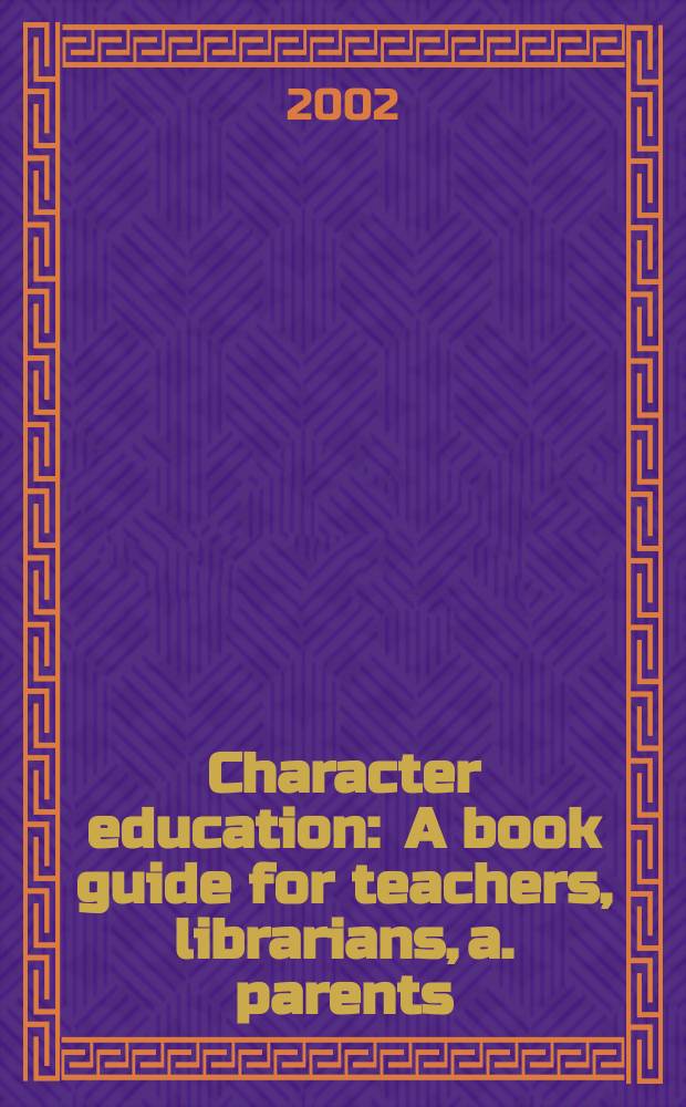 Character education : A book guide for teachers, librarians, a. parents = Качественное образование: путеводитель для учителей, библиотекарей и родителей