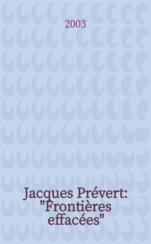 Jacques Prévert : "Frontières effacées" : Actes des "Journées intern. Jacques Prévert" les 11, 12 et 13 déc. 2000 à l'Univ. Paris III/Sorbonne-Nouvelle = Жак Превер: Стертые границы