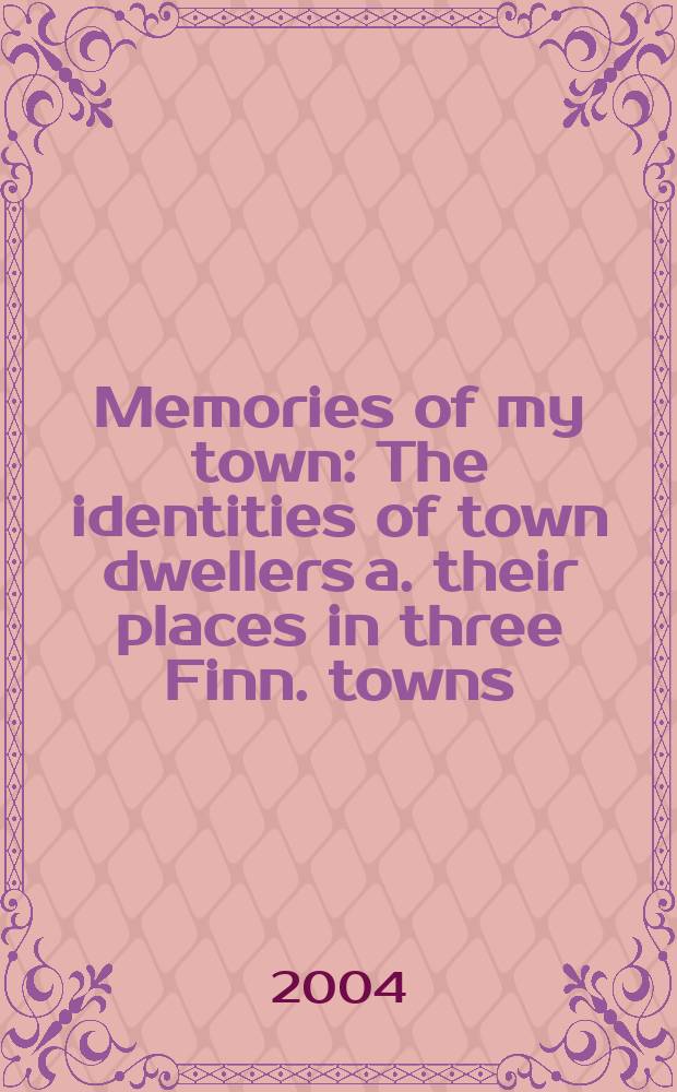 Memories of my town : The identities of town dwellers a. their places in three Finn. towns = Воспоминания о моем городе: идентичность городских жителей и среды обитания в 3-х финских городах