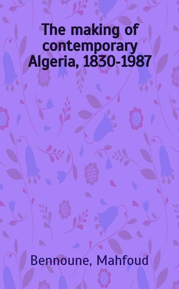 The making of contemporary Algeria, 1830-1987 : Colonial upheavals and post-independence development = Создание современного Алжира, 1830-1987