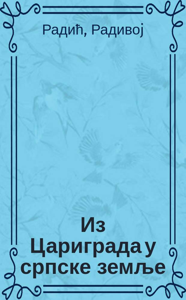 Из Цариграда у српске земље : Студиjе из византиjcке и срп. историjе = Из Царьграда в Сербскую землю: очерки истории Византии и Сербии