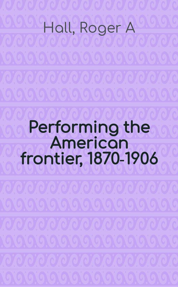 Performing the American frontier, 1870-1906 = Сценическое представление американской пограничной жизни 1870-1906 гг.
