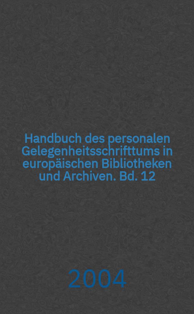 Handbuch des personalen Gelegenheitsschrifttums in europ&auml;ischen Bibliotheken und Archiven. Bd. 12 : Riga, Akademische Bibliothek Lettlands, Historisches Staatsarchiv Lettlands, Spezialbibliothek des Archivwesens, Nationalbibliothek Lettlands, Baltische Zentrale Bibliothek