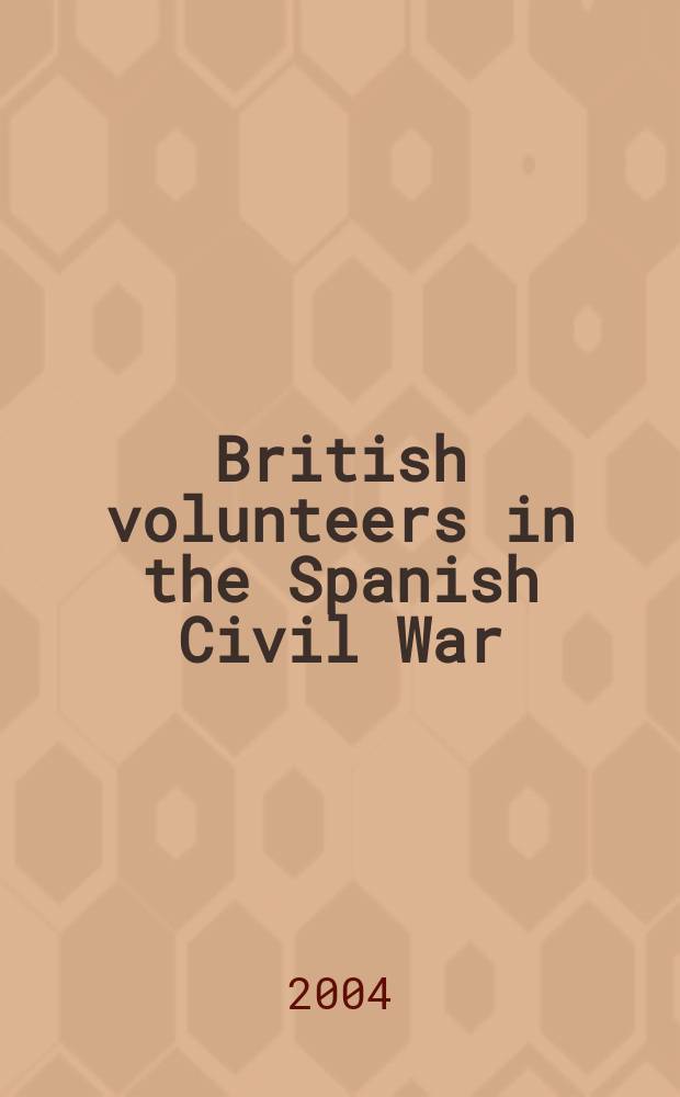 British volunteers in the Spanish Civil War : The Brit. battalion in the Intern. brigades, 1936-1939 = Британские добровольцы в Испанской гражданской войне: британский батальон в интернациональных бригадах, 1936-1939