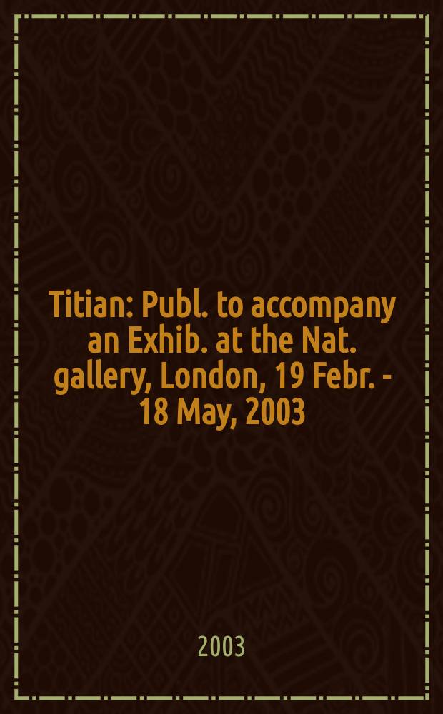 Titian : Publ. to accompany an Exhib. at the Nat. gallery, London, 19 Febr. - 18 May, 2003 = Тициан