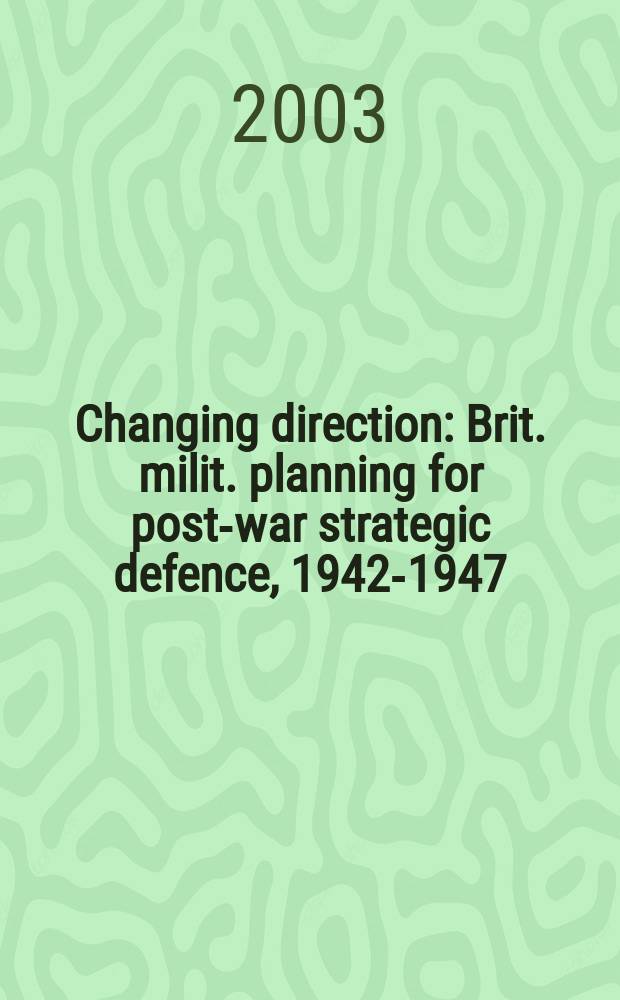 Changing direction : Brit. milit. planning for post-war strategic defence, 1942-1947 = Измененное направление: Британское военное планирование для поствоенной стратегической обороны, 1942 - 1947