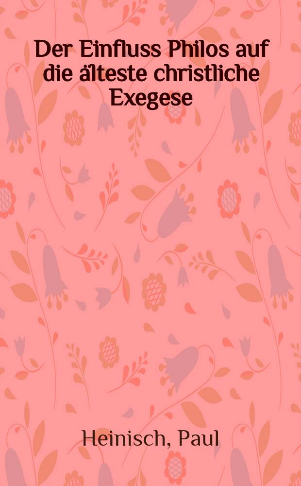 Der Einfluss Philos auf die &auml;lteste christliche Exegese (Barnaba, Justin und Clemens von Alexandria) : Ein Beitr. zur Geschichte der allegorisch-mystischen Schriftauslegung in christlichen Altertum = Влияние Фило Александрийского на позднейшее христианское толкование текста