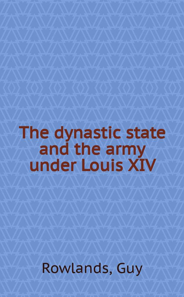 The dynastic state and the army under Louis XIV : Roy. service a. private interest, 1661-1701 = Династическое государство и армия во времена Людовика ХIV