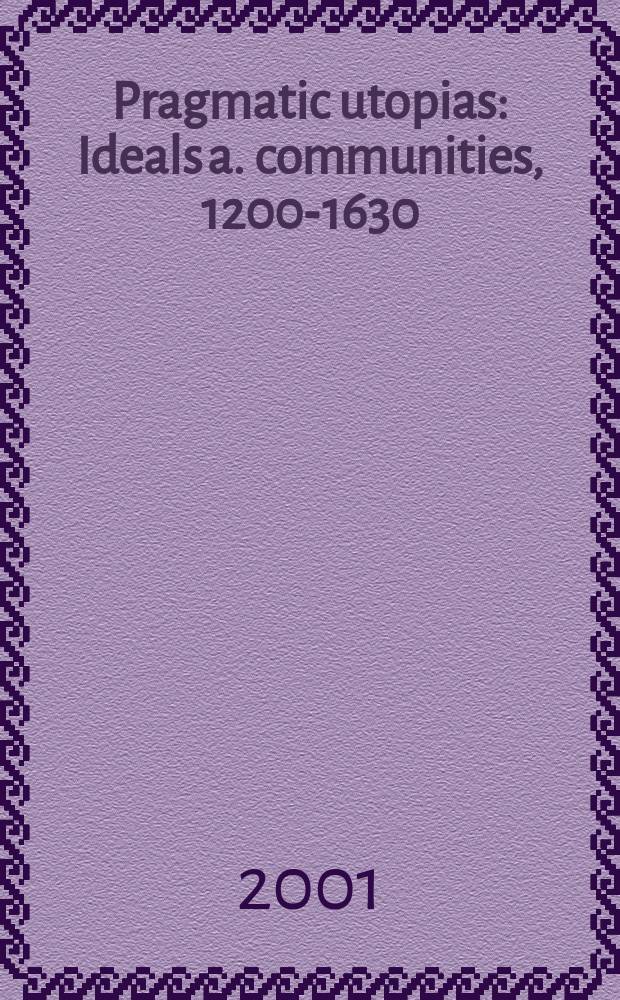 Pragmatic utopias : Ideals a. communities, 1200-1630 : A coll. of essays presented to Barrie Dobson in celebration of his seventieth birthday = Прагматические утопии: Идеалы и общиныа, 1200-1630