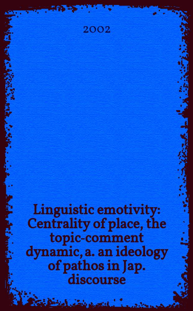 Linguistic emotivity : Centrality of place, the topic-comment dynamic, a. an ideology of pathos in Jap. discourse = Лингвистическая эмоциональность