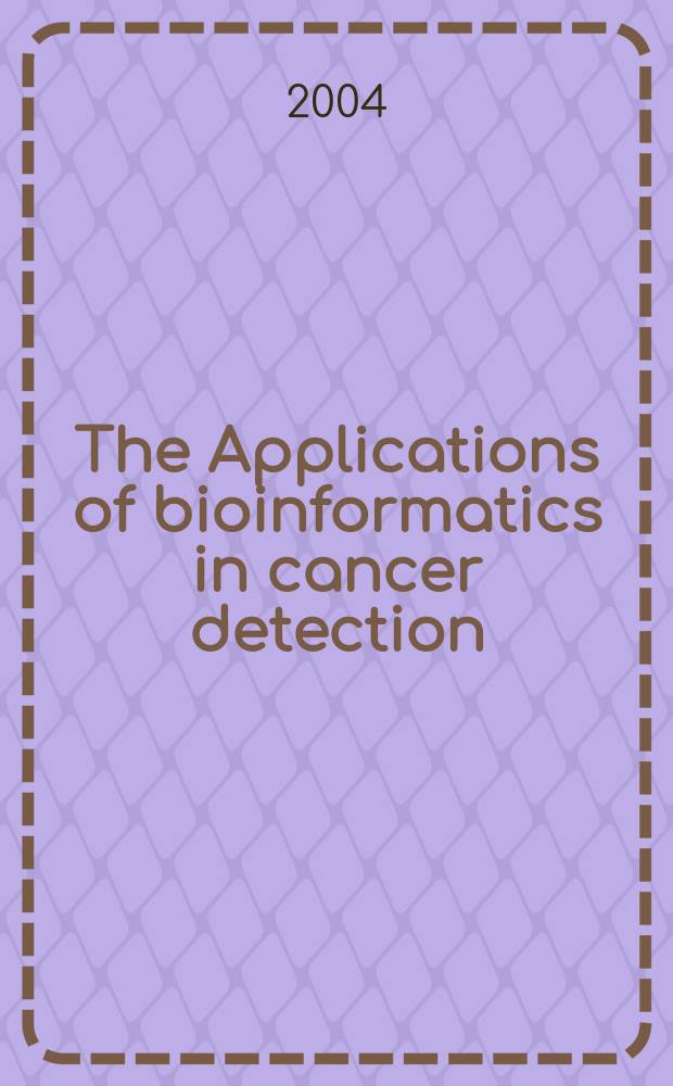 The Applications of bioinformatics in cancer detection : Workshop held Aug. 6-7, 2002, in Bethesda, Maryland = Применение биоинформатики при детекции рака.