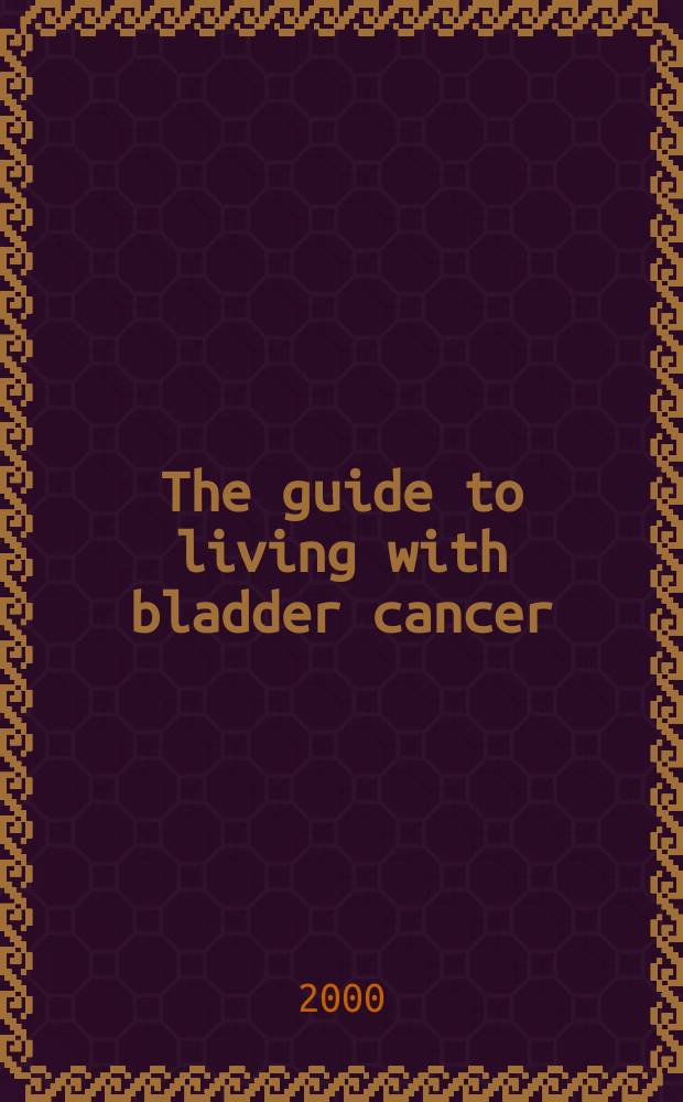 The guide to living with bladder cancer = Руководство для жизни с раком мочевого пузыря.