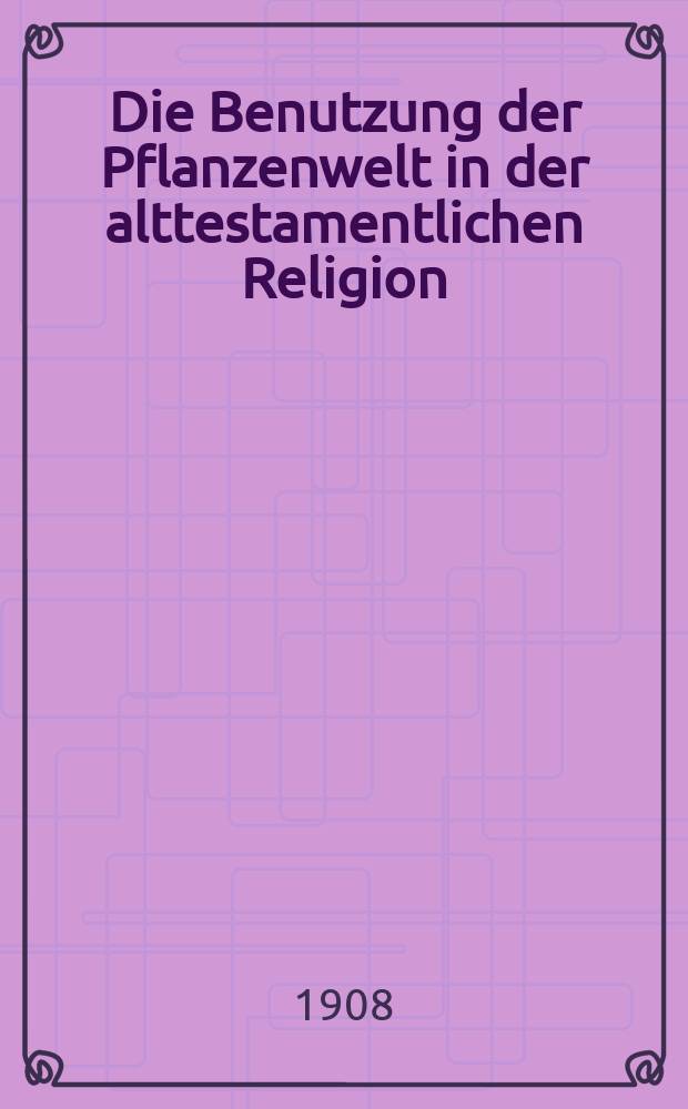 Die Benutzung der Pflanzenwelt in der alttestamentlichen Religion = Использование растительного мира в ветхозаветной религии