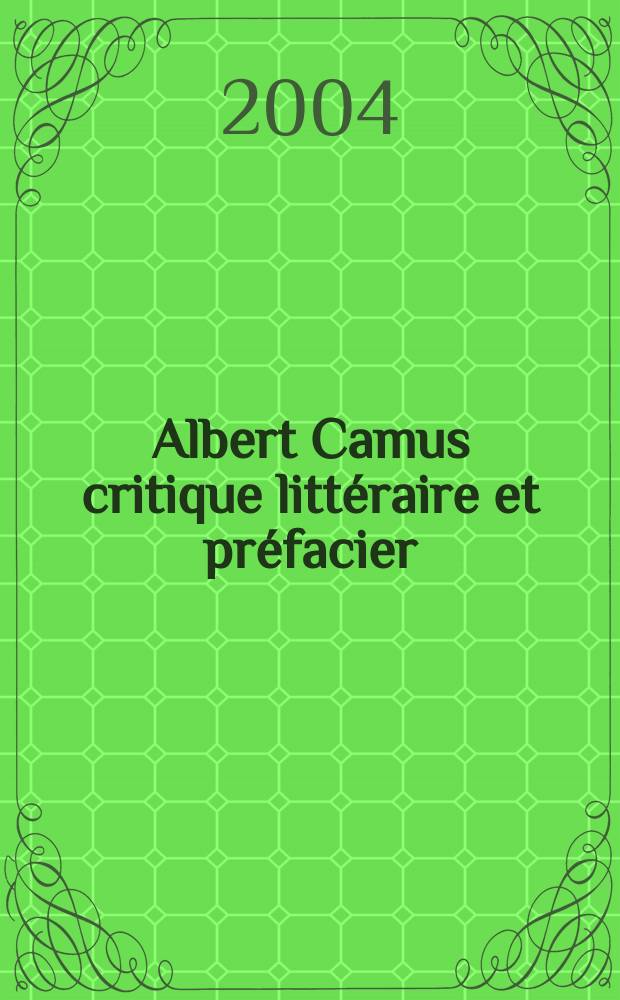 Albert Camus critique littéraire et préfacier : De Paul Verlaine à Emmanuel Roblè, de Nicolas de Chamfort à Jean Grenier = А.Камю литературный критик и автор предисловий