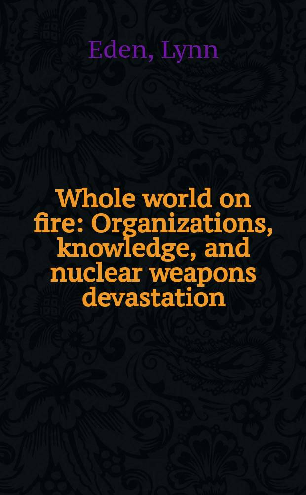Whole world on fire : Organizations, knowledge, and nuclear weapons devastation = Весь мир в огне: Организация, знание и ядерное уничтожение