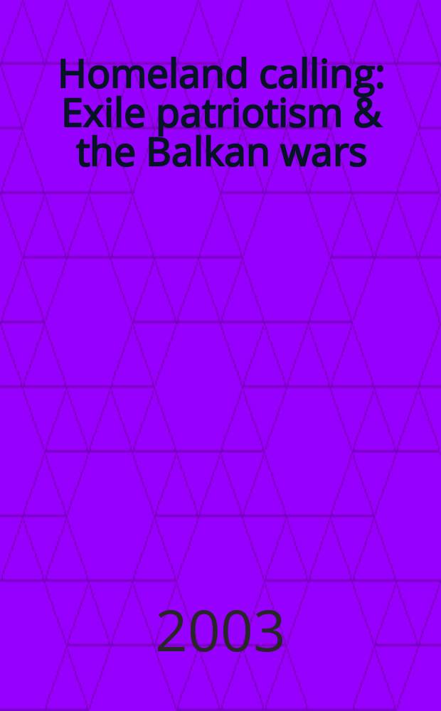 Homeland calling : Exile patriotism & the Balkan wars = Родина зовет: выход патриотизма и балканские войны