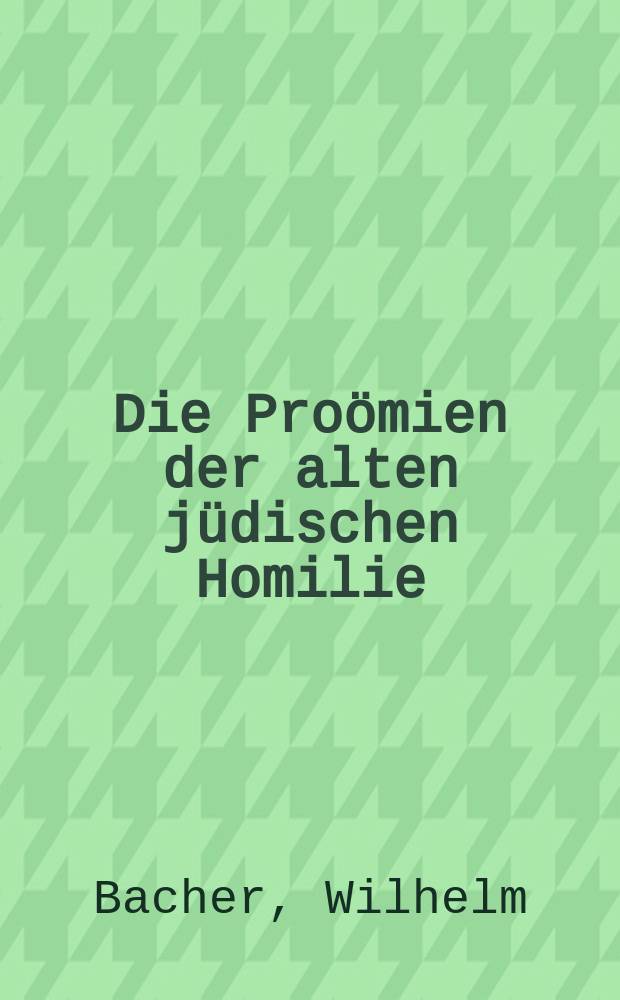 Die Pro&ouml;mien der alten j&uuml;dischen Homilie : Beitr. zur Geschichte der j&uuml;dischen Schriftauslegung u. Homiletik = Прологи старых иудейских проповедей. Статьи об истории иудейского письменного толкования и гомилетики