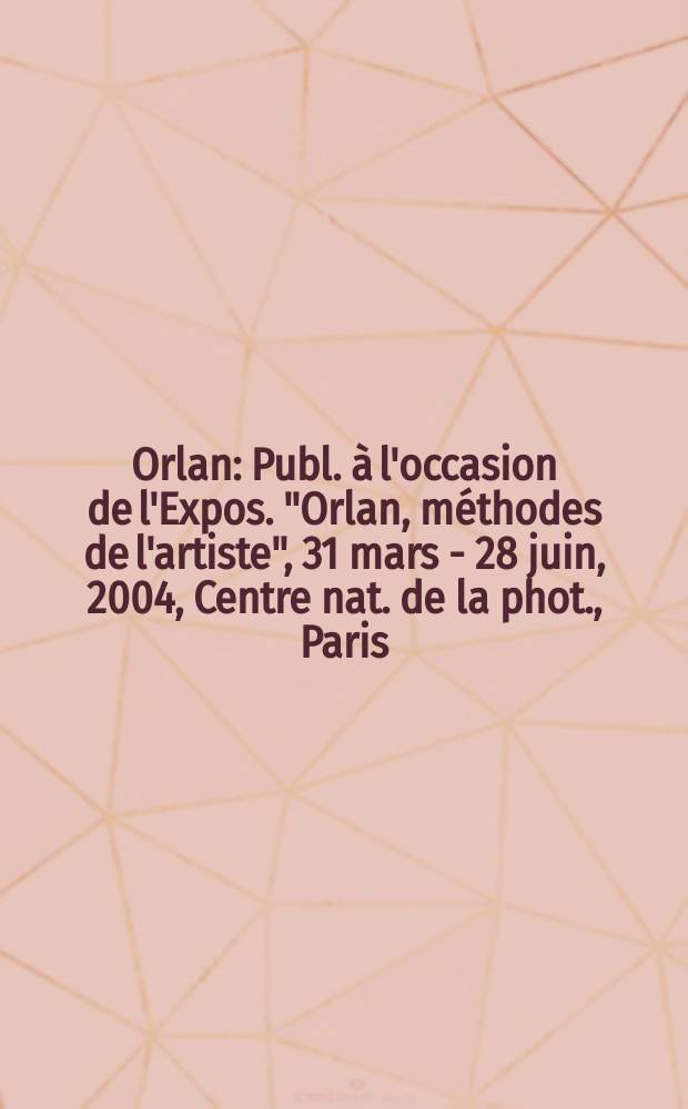 Orlan : Publ. à l'occasion de l'Expos. "Orlan, méthodes de l'artiste", 31 mars - 28 juin, 2004, Centre nat. de la phot., Paris = Орлан (французский фотограф)
