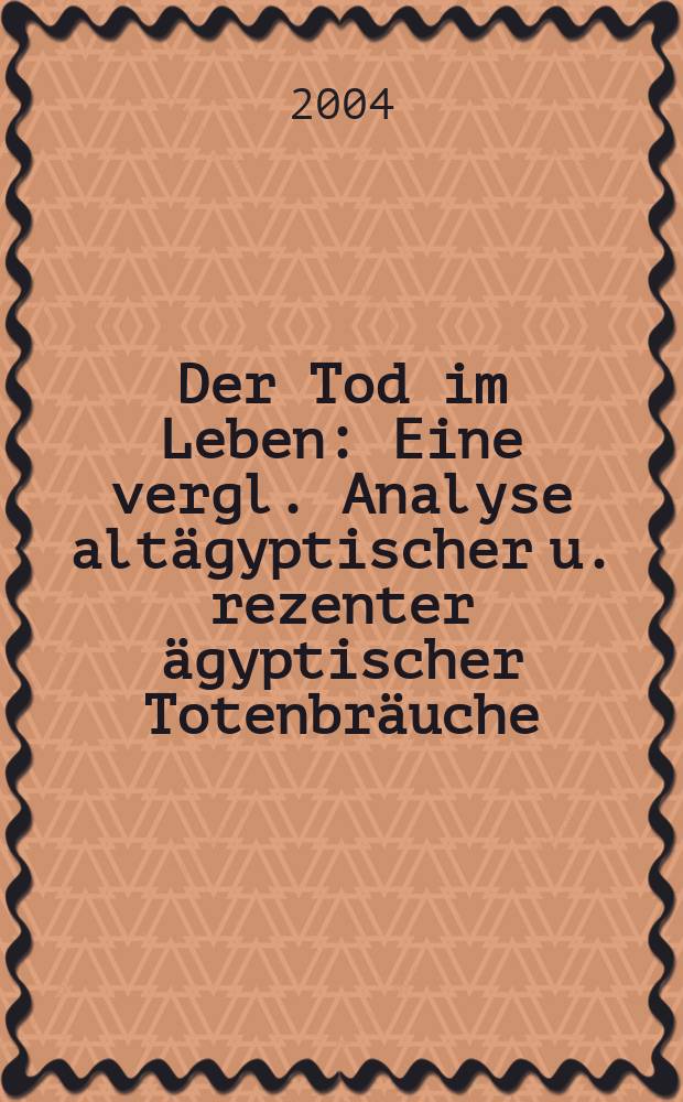 Der Tod im Leben : Eine vergl. Analyse altägyptischer u. rezenter ägyptischer Totenbräuche : Eine phänomenologische Studie = Смерть в жизни: сравнительный анализ древних и более поздних обрядов Египта