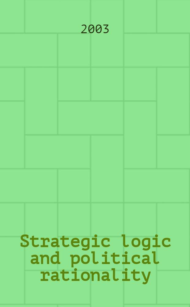 Strategic logic and political rationality : Essays in honor of Michael I. Handel : Based on the papers from an Intern. strategy conf. held during Nov. 2001 at the US Naval war college in Newport, Rhode Island = Стратегическая логика и политическая рациональность