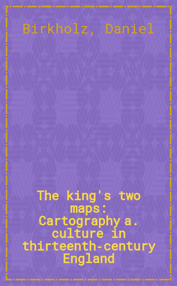 The king's two maps : Cartography a. culture in thirteenth-century England = Две карты королевства.Картография и культура в Англии 13 века