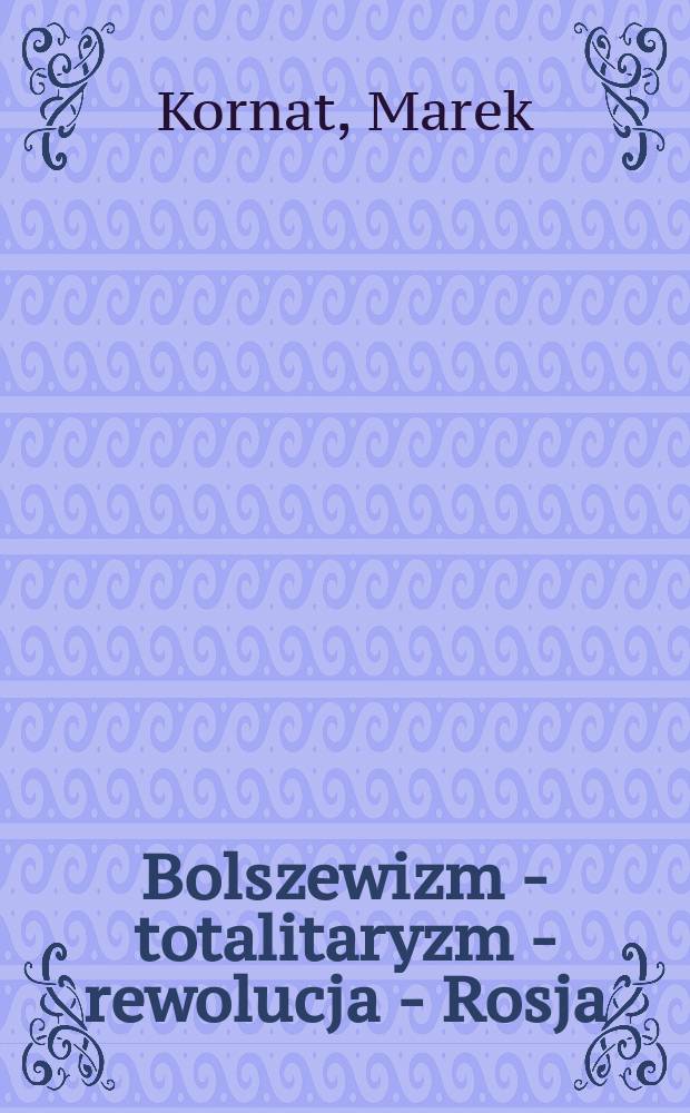 Bolszewizm - totalitaryzm - rewolucja - Rosja : Początki sowietologii i studi&oacute;w nad systemami totalitarnymi w Polsce (1918-1939) = Большевизм, тоталитаризм и революция, Россия: начала советологии и изучение тоталитарных систем в Польше, 1918-1939