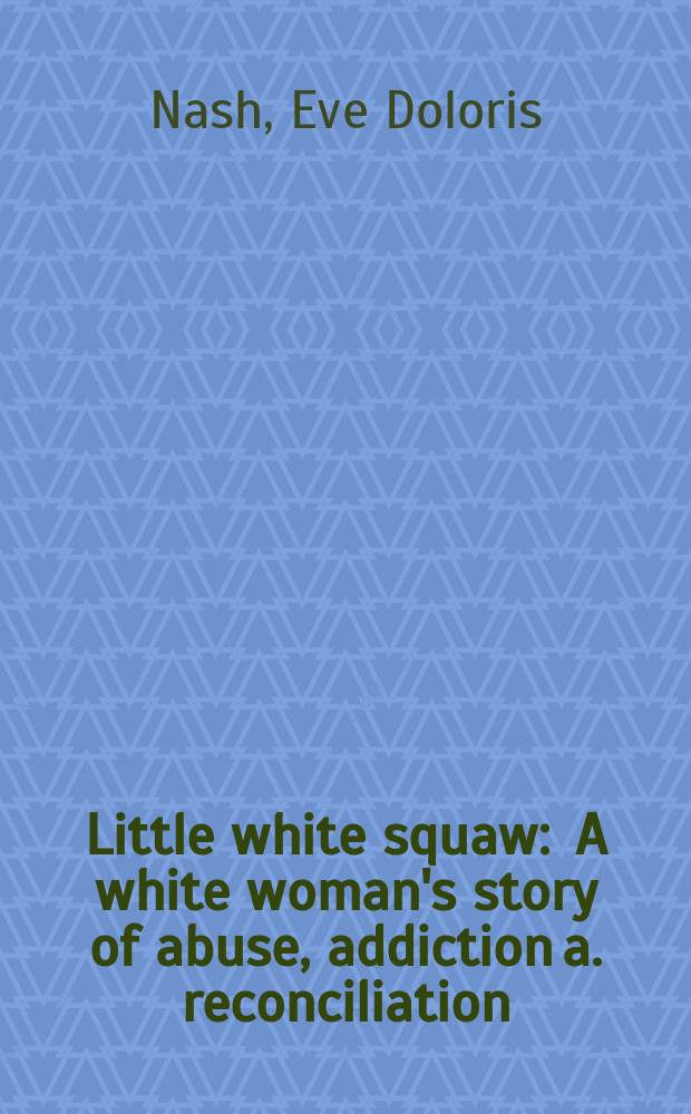 Little white squaw : A white woman's story of abuse, addiction a. reconciliation = Маленькая белая индианка