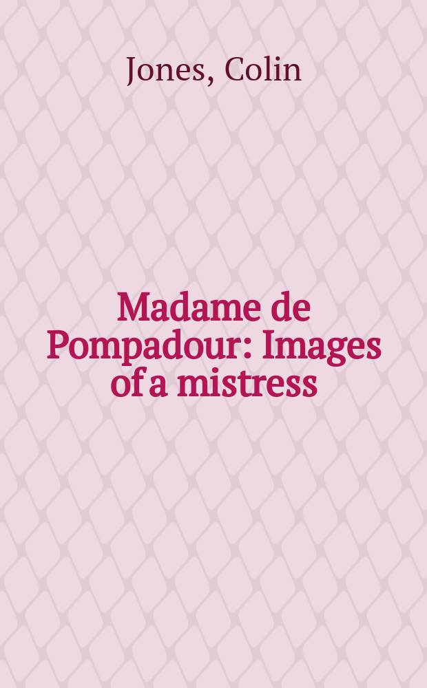 Madame de Pompadour : Images of a mistress : Publ. to accompany an Exhib. at the Nat. Gallery, London, 16 Oct. 2002 - 12 Jan. 2003 = Мадам де Помпадур: образ метрессы