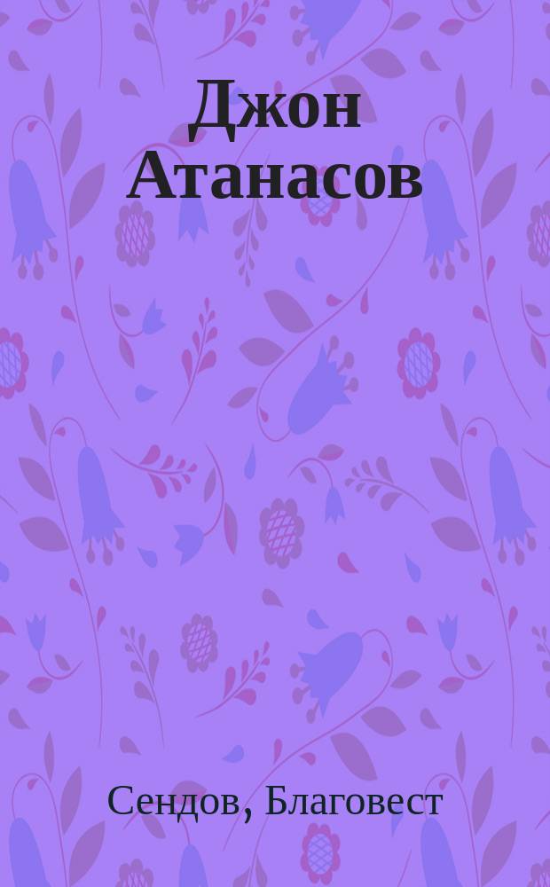 Джон Атанасов : Електронният Прометей