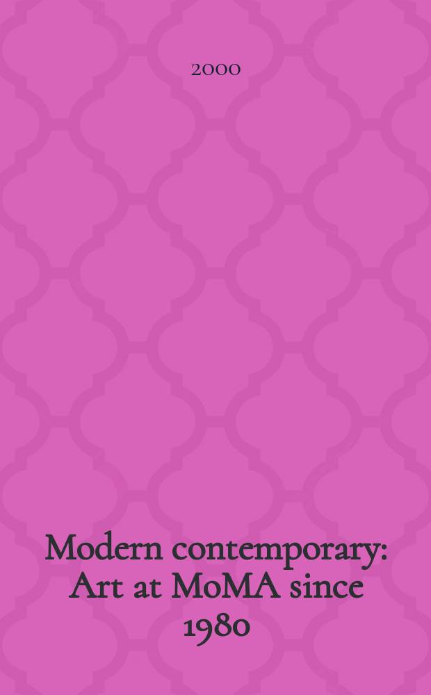 Modern contemporary : Art at MoMA since 1980 : Publ. in conjunction with the Exhib. Open ends at the Museum of mod. art, New York, Sept. 28, 2000-Jan. 30, 2001 = Современный модерн.