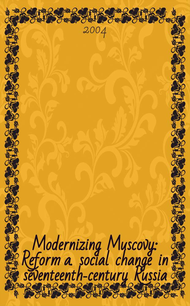 Modernizing Muscovy : Reform a. social change in seventeenth-century Russia = Модернизируя Московию: Реформы и социальные изменения в России в 17в.
