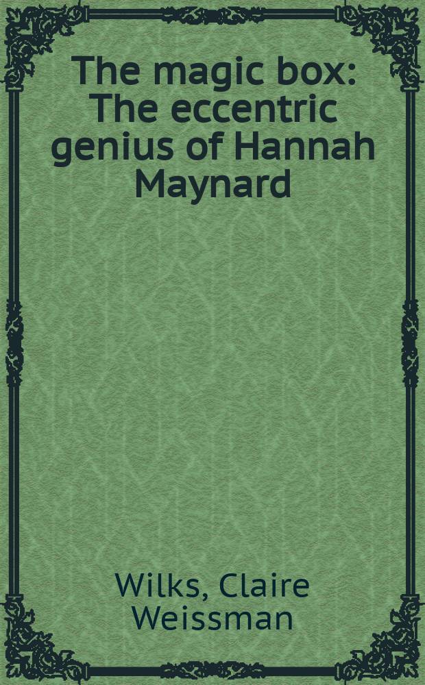 The magic box : The eccentric genius of Hannah Maynard : Photographer, 1834-1918, Canada : An album = Магический ящик