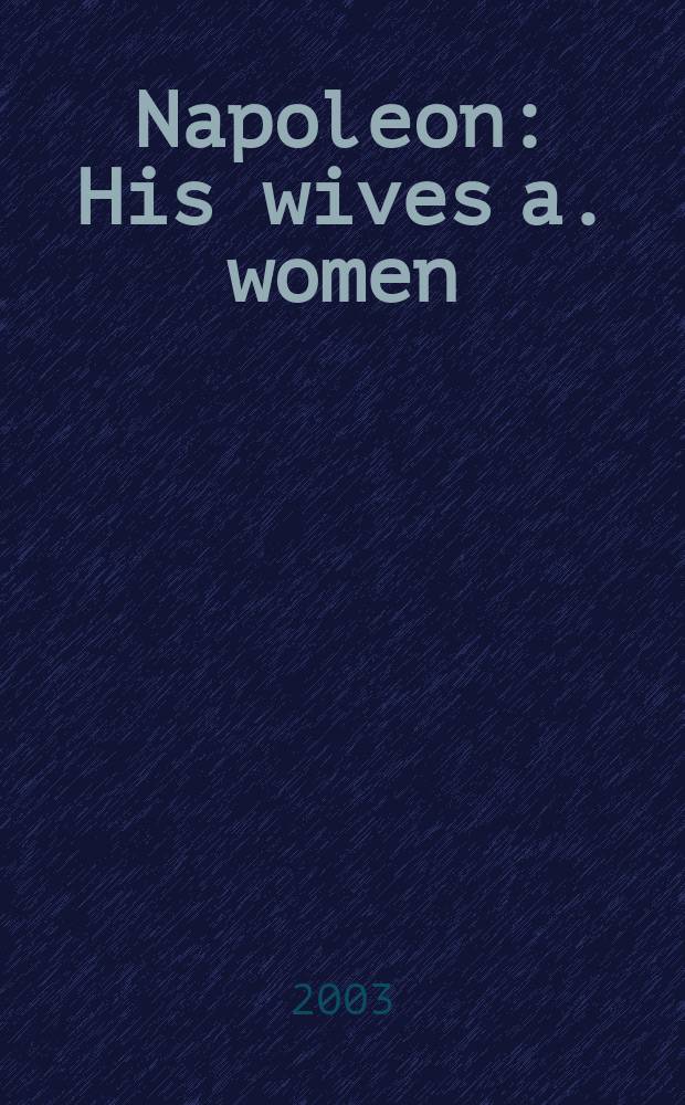 Napoleon : His wives a. women = Наполеон: его жены и женщины