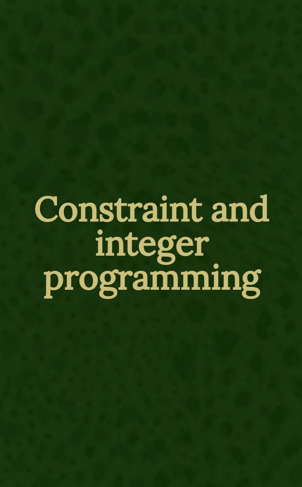 Constraint and integer programming : Toward a unified methodology : Based on the talks from the School on optimization in Le Croisic, 2002