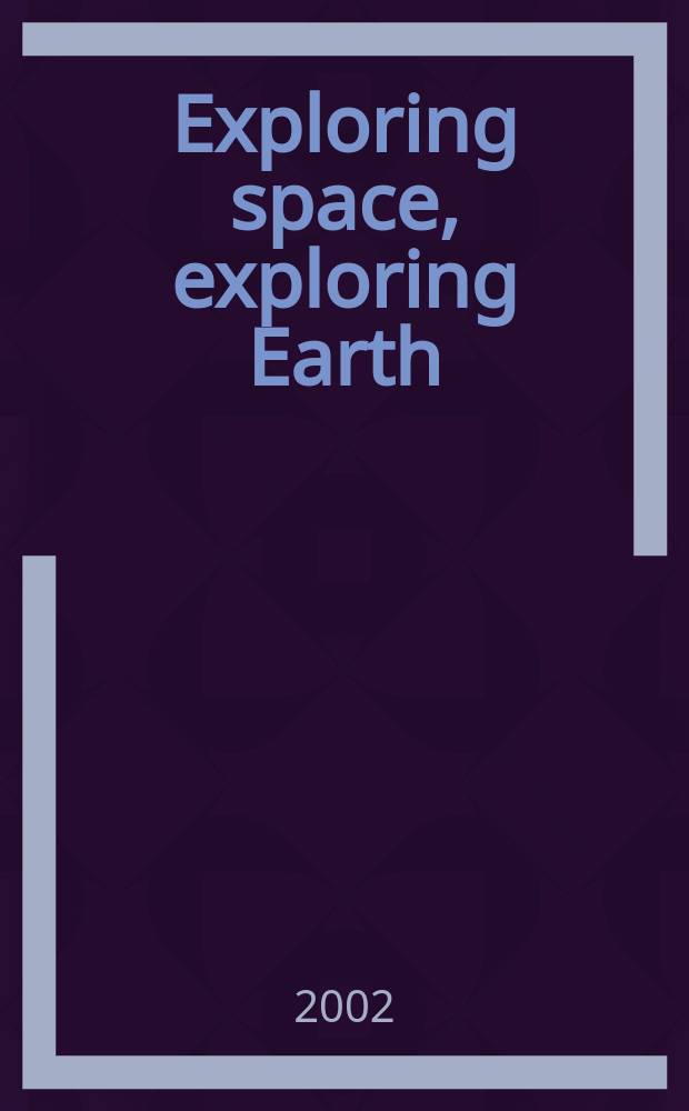 Exploring space, exploring Earth : New understanding of the Earth from space research = Исследуемое космическое пространство,исследуемая Земля:новое понимание Земли из космических исследований