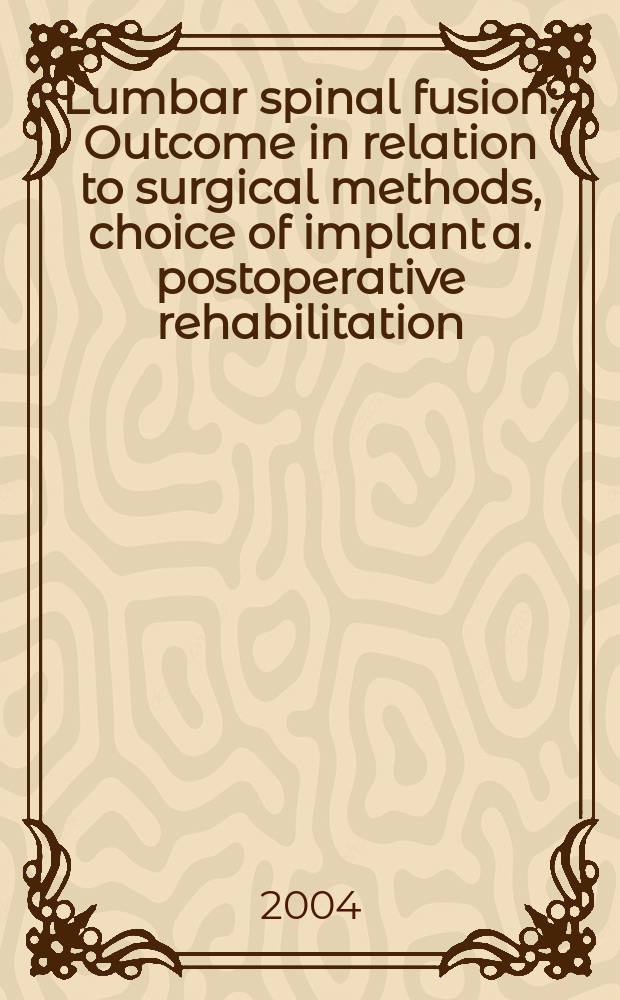 Lumbar spinal fusion : Outcome in relation to surgical methods, choice of implant a. postoperative rehabilitation : Thesis = Позвоночные сращения. Результаты в связи с хирургическими методами, выбором имплантата и послеоперационной ребилитацией.