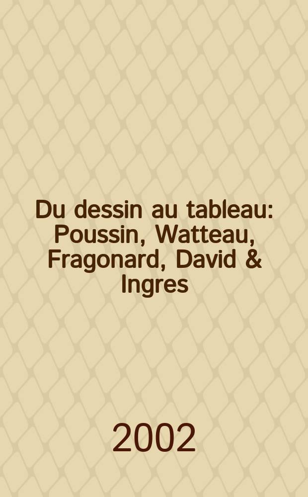 Du dessin au tableau : Poussin, Watteau, Fragonard, David & Ingres = От рисунка до картины. Пуссен, Ватто, Фрагонар, Давид и Энгр.