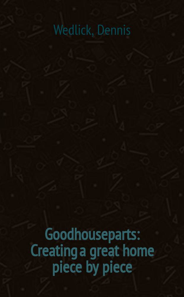 Goodhouseparts : Creating a great home piece by piece : An album = Хороший дом по частям