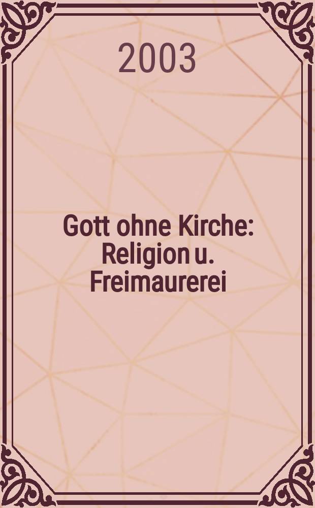 Gott ohne Kirche : Religion u. Freimaurerei : Eine Analyse = Бог без церкви: Религия и вольные каменщики