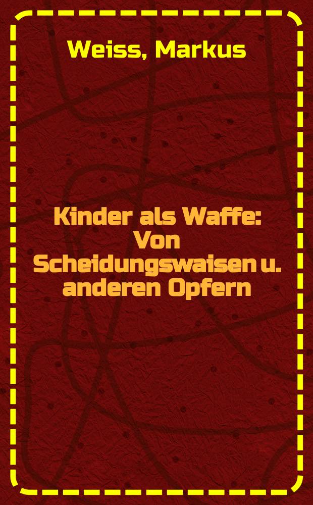 Kinder als Waffe : Von Scheidungswaisen u. anderen Opfern = Дети как оружие. О "сиротах разводов" и других жертвах
