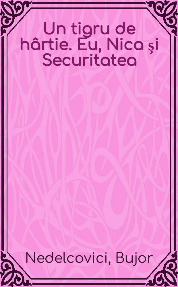 Un tigru de hârtie. Eu, Nica şi Securitatea : Eseu = Бумажный тигр